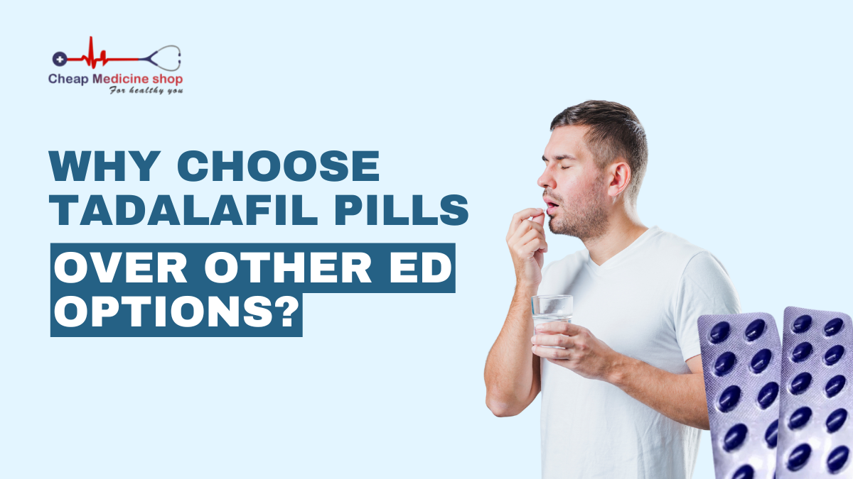 Why Choose Tadalafil Pills Over Other ED Options?