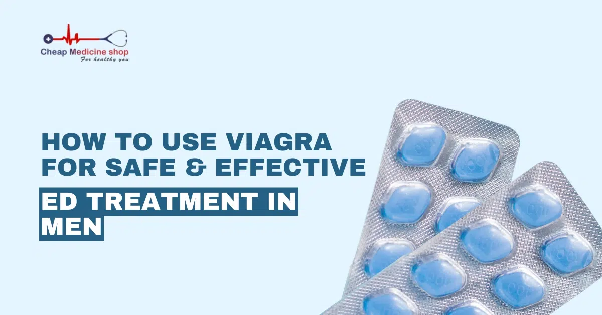 How to Use Viagra for Safe and Effective ED Treatment in Men